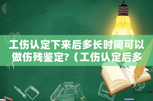 工傷認(rèn)定下來后多長時間可以做傷殘鑒定?（工傷認(rèn)定后多久能傷殘鑒定嗎）