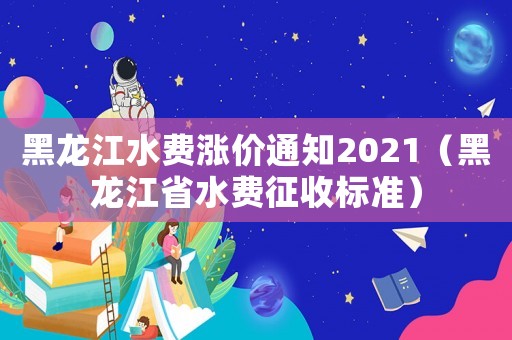 黑龍江水費漲價通知2021（黑龍江省水費征收標準）