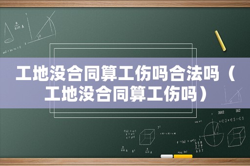 工地沒合同算工傷嗎合法嗎（工地沒合同算工傷嗎）