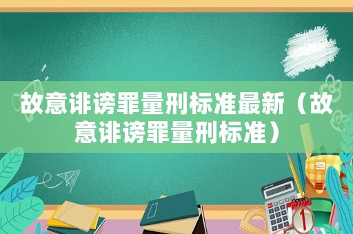 故意誹謗罪量刑標(biāo)準(zhǔn)最新（故意誹謗罪量刑標(biāo)準(zhǔn)）