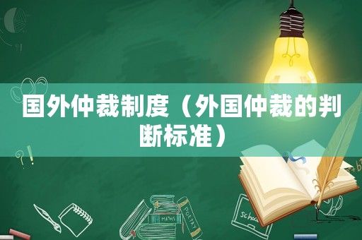 國外仲裁制度（外國仲裁的判斷標(biāo)準(zhǔn)）