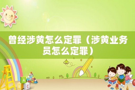 曾經(jīng)涉黃怎么定罪（涉黃業(yè)務(wù)員怎么定罪）