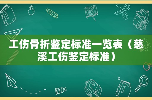 工傷骨折鑒定標(biāo)準(zhǔn)一覽表（慈溪工傷鑒定標(biāo)準(zhǔn)）