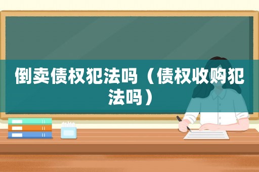 倒賣債權(quán)犯法嗎（債權(quán)收購(gòu)犯法嗎）