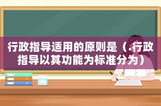 行政指導(dǎo)適用的原則是（.行政指導(dǎo)以其功能為標(biāo)準(zhǔn)分為）