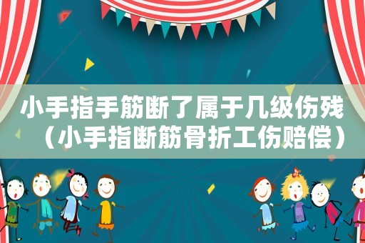 小手指手筋斷了屬于幾級(jí)傷殘（小手指斷筋骨折工傷賠償）
