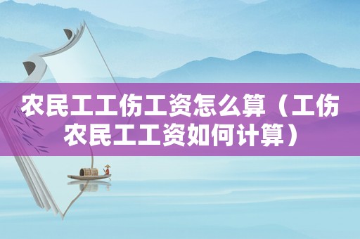 農(nóng)民工工傷工資怎么算（工傷農(nóng)民工工資如何計(jì)算）
