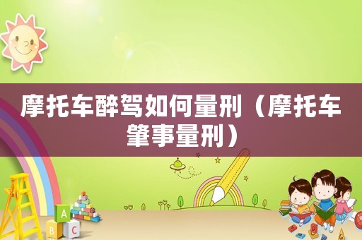 摩托車(chē)醉駕如何量刑（摩托車(chē)肇事量刑）