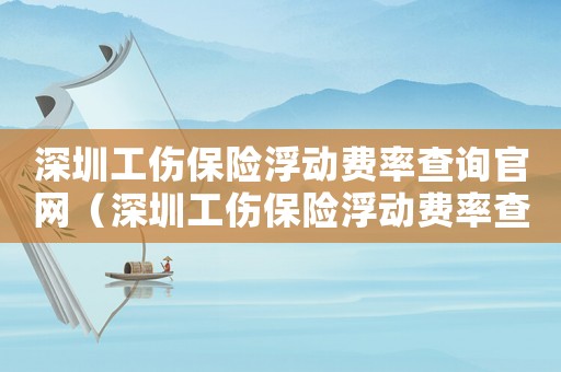 深圳工傷保險浮動費率查詢官網(wǎng)（深圳工傷保險浮動費率查詢）