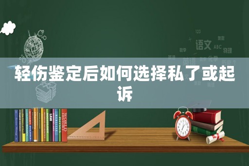輕傷鑒定后如何選擇私了或起訴