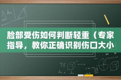 臉部受傷如何判斷輕重（專家指導(dǎo)，教你正確識(shí)別傷口大小）
