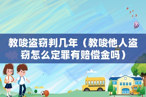 教唆盜竊判幾年（教唆他人盜竊怎么定罪有賠償金嗎）