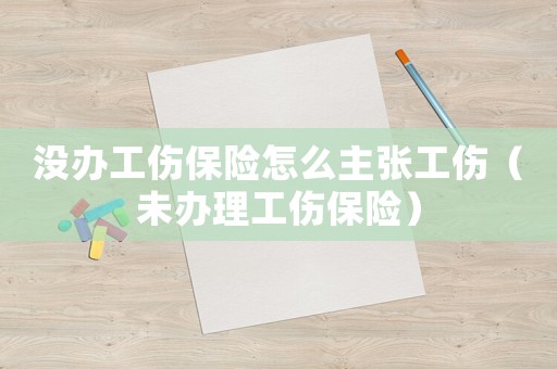 沒辦工傷保險(xiǎn)怎么主張工傷（未辦理工傷保險(xiǎn)）