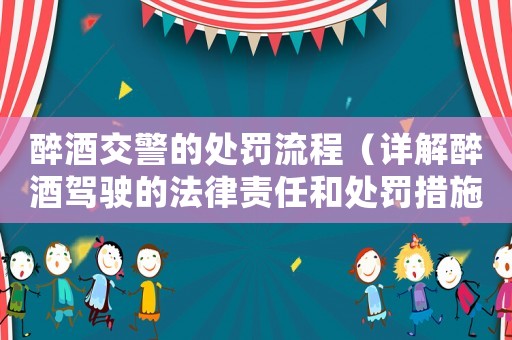 醉酒交警的處罰流程（詳解醉酒駕駛的法律責任和處罰措施）