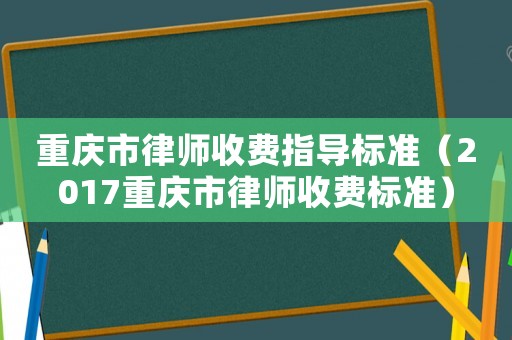 重慶市律師收費指導(dǎo)標(biāo)準(zhǔn)（2017重慶市律師收費標(biāo)準(zhǔn)）