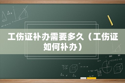 工傷證補(bǔ)辦需要多久（工傷證如何補(bǔ)辦）