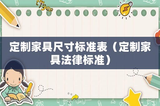 定制家具尺寸標(biāo)準(zhǔn)表（定制家具法律標(biāo)準(zhǔn)）
