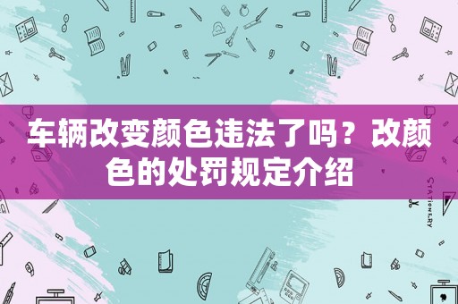 車輛改變顏色違法了嗎？改顏色的處罰規(guī)定介紹