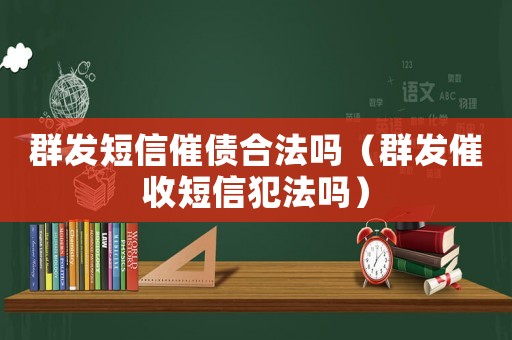 群發(fā)短信催債合法嗎（群發(fā)催收短信犯法嗎）