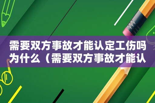 需要雙方事故才能認(rèn)定工傷嗎為什么（需要雙方事故才能認(rèn)定工傷嗎）