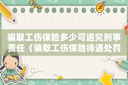 騙取工傷保險多少可追究刑事責(zé)任（騙取工傷保險待遇處罰）