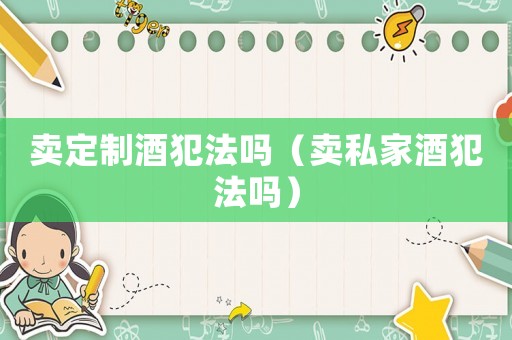 賣定制酒犯法嗎（賣私家酒犯法嗎）
