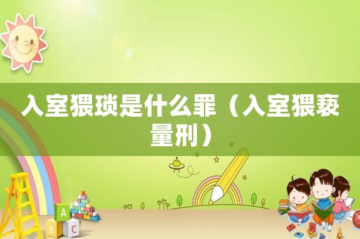 入室猥瑣是什么罪（入室猥褻量刑）