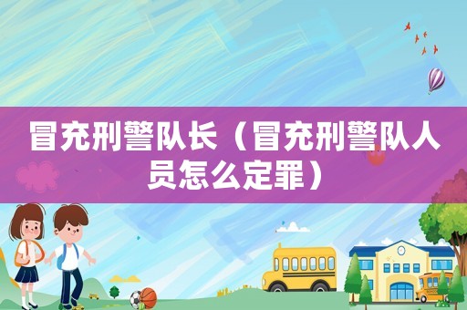 冒充刑警隊(duì)長(zhǎng)（冒充刑警隊(duì)人員怎么定罪）