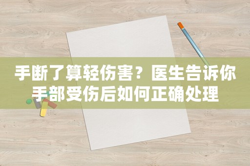 手?jǐn)嗔怂爿p傷害？醫(yī)生告訴你手部受傷后如何正確處理