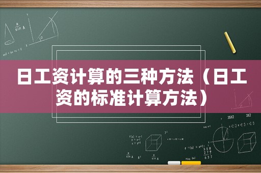 日工資計(jì)算的三種方法（日工資的標(biāo)準(zhǔn)計(jì)算方法）
