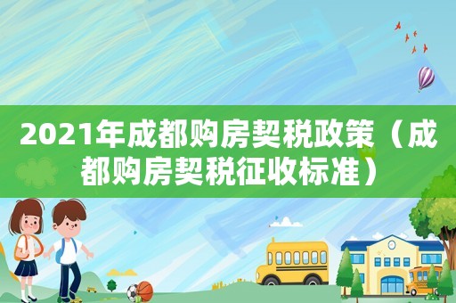2021年成都購房契稅政策（成都購房契稅征收標(biāo)準(zhǔn)）