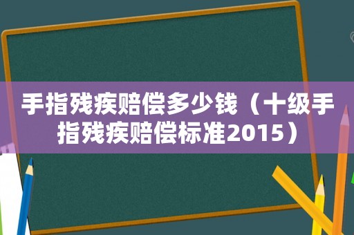 手指殘疾賠償多少錢（十級手指殘疾賠償標(biāo)準2015）