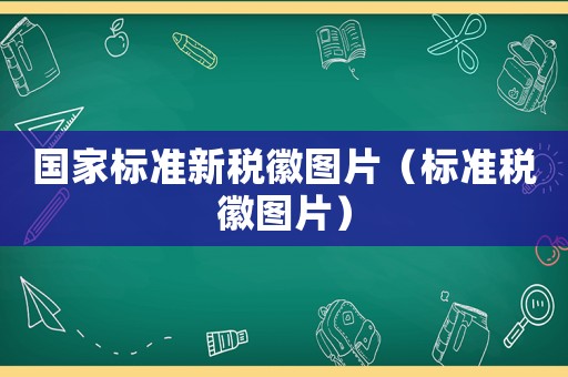 國家標準新稅徽圖片（標準稅徽圖片）