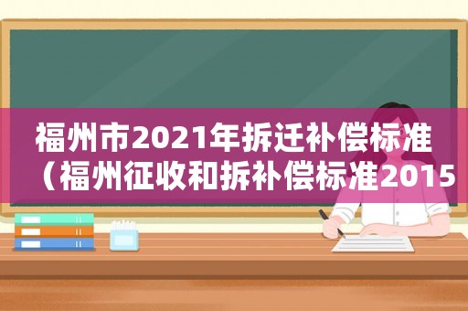 福州市2021年拆遷補(bǔ)償標(biāo)準(zhǔn)（福州征收和拆補(bǔ)償標(biāo)準(zhǔn)2015）