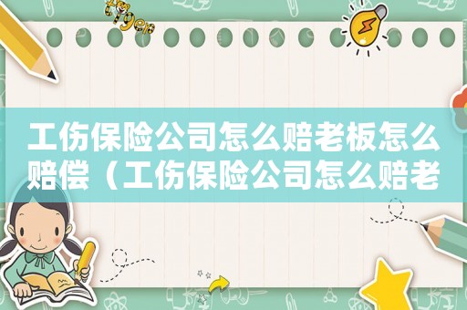 工傷保險(xiǎn)公司怎么賠老板怎么賠償（工傷保險(xiǎn)公司怎么賠老板怎么賠）