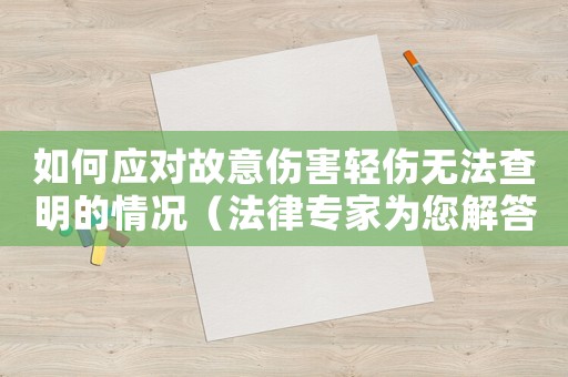 如何應(yīng)對(duì)故意傷害輕傷無(wú)法查明的情況（法律專(zhuān)家為您解答）