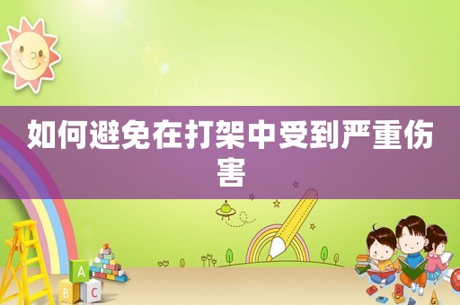 如何避免在打架中受到嚴(yán)重傷害