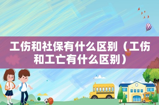 工傷和社保有什么區(qū)別（工傷和工亡有什么區(qū)別）