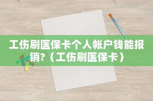 工傷刷醫(yī)保卡個(gè)人帳戶錢(qián)能報(bào)銷(xiāo)?（工傷刷醫(yī)保卡）