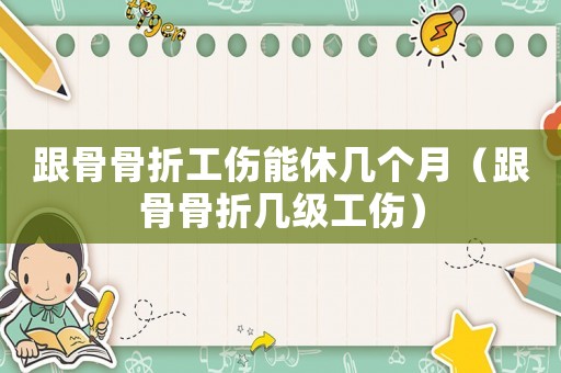跟骨骨折工傷能休幾個(gè)月（跟骨骨折幾級工傷）