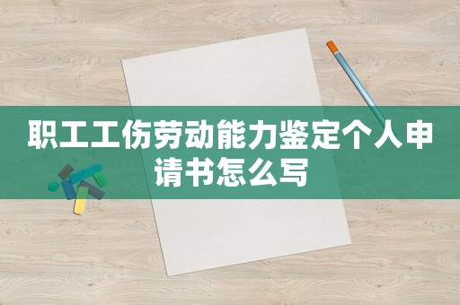 職工工傷勞動(dòng)能力鑒定個(gè)人申請(qǐng)書怎么寫