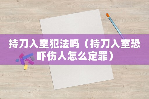 持刀入室犯法嗎（持刀入室恐嚇傷人怎么定罪）
