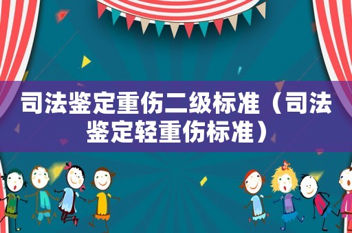 司法鑒定重傷二級(jí)標(biāo)準(zhǔn)（司法鑒定輕重傷標(biāo)準(zhǔn)）