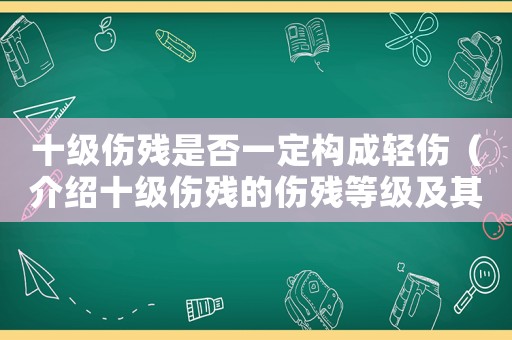 十級傷殘是否一定構(gòu)成輕傷（介紹十級傷殘的傷殘等級及其影響）