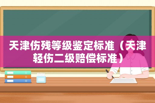 天津傷殘等級鑒定標(biāo)準(zhǔn)（天津輕傷二級賠償標(biāo)準(zhǔn)）