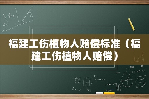 福建工傷植物人賠償標(biāo)準(zhǔn)（福建工傷植物人賠償）