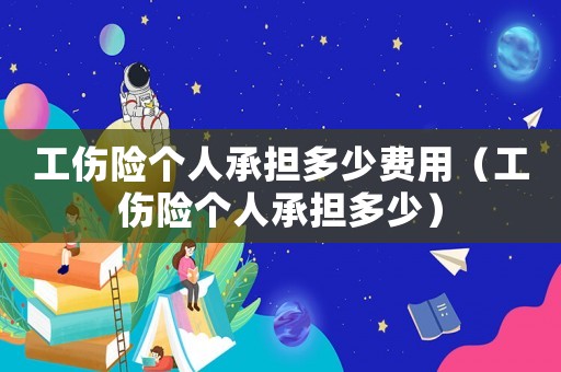 工傷險(xiǎn)個(gè)人承擔(dān)多少費(fèi)用（工傷險(xiǎn)個(gè)人承擔(dān)多少）