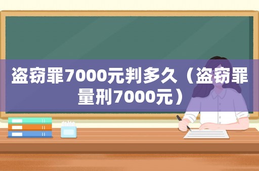盜竊罪7000元判多久（盜竊罪量刑7000元）