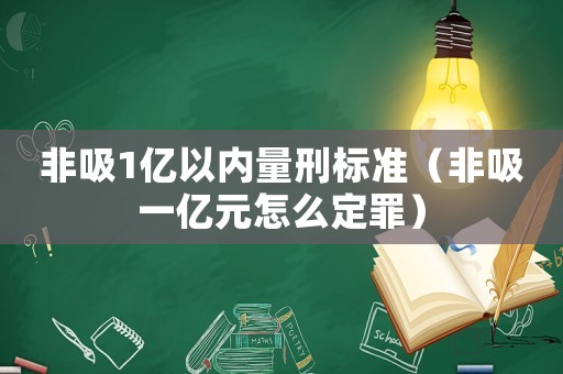 非吸1億以內(nèi)量刑標準（非吸一億元怎么定罪）