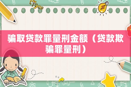 騙取貸款罪量刑金額（貸款欺騙罪量刑）